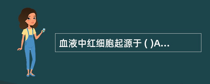 血液中红细胞起源于 ( )A、肝脏B、脾脏C、淋巴D、肾脏E、骨髓造血干细胞 -