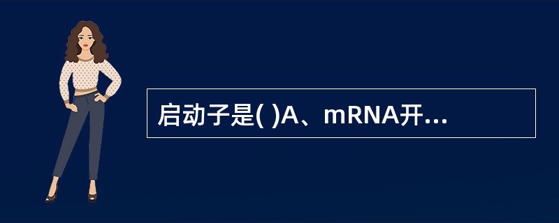 启动子是( )A、mRNA开始被翻译的序列B、开始转录生成mRNA的DNA序列C