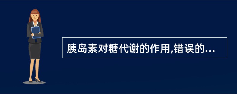 胰岛素对糖代谢的作用,错误的是A、促进葡萄糖进入细胞B、促进细胞内葡萄糖利用C、