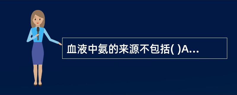 血液中氨的来源不包括( )A、氨基酸脱羧基作用B、氨基酸脱氨基作用C、肠道中尿素