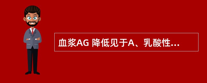 血浆AG 降低见于A、乳酸性酸中毒B、严重低血氧、休克C、糖尿病酮症酸中毒D、肾