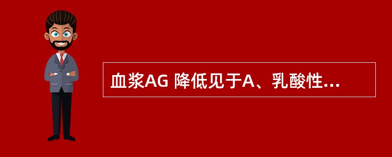 血浆AG 降低见于A、乳酸性酸中毒B、严重低血氧、休克C、糖尿病酮症酸中毒D、肾