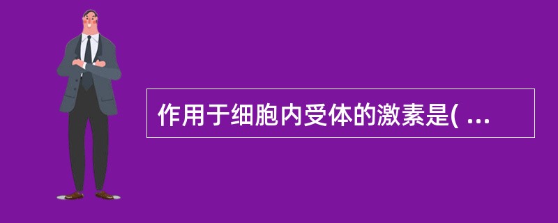 作用于细胞内受体的激素是( )A、蛋白类激素B、肾上腺素C、类固醇激素D、生长因