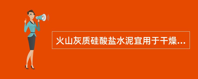 火山灰质硅酸盐水泥宜用于干燥环境的混凝土工程。