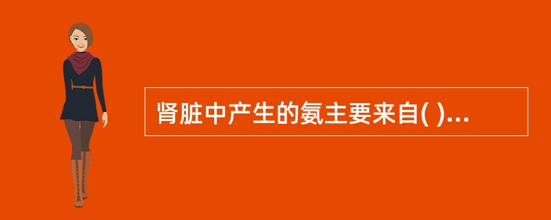 肾脏中产生的氨主要来自( )A、氨基酸的联合脱氨基作用B、谷氨酰胺的水解C、尿素