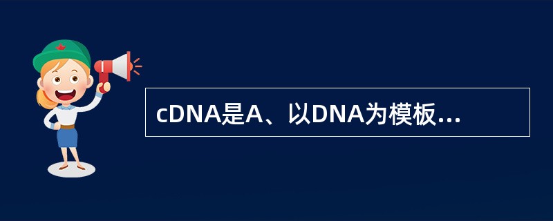 cDNA是A、以DNA为模板体外反转录合成的DNAB、以RNA为模板体外反转录合