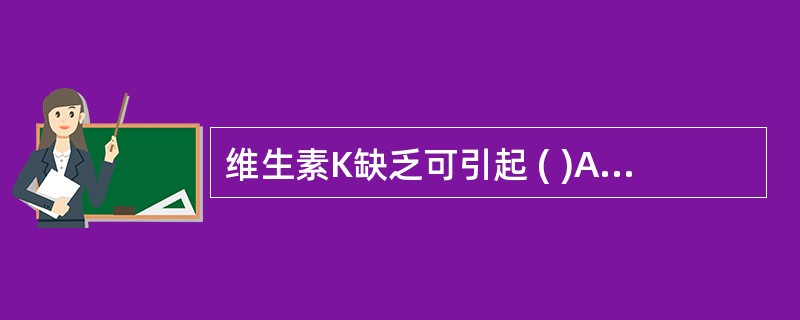 维生素K缺乏可引起 ( )A、凝血酶原合成增加B、凝血酶原不受影响C、凝血时间延