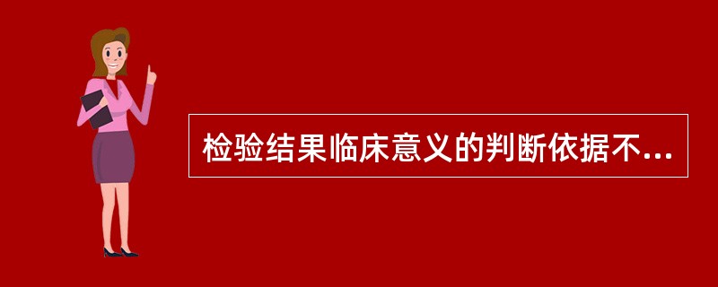 检验结果临床意义的判断依据不包括A、参考区间B、分界值C、医学决定水平D、危急值