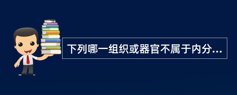 下列哪一组织或器官不属于内分泌腺 ( )A、胆囊B、胰岛C、肾上腺髓质D、卵巢的