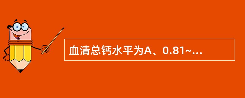 血清总钙水平为A、0.81~1.45 mmol£¯LB、2.50~4.50 mg