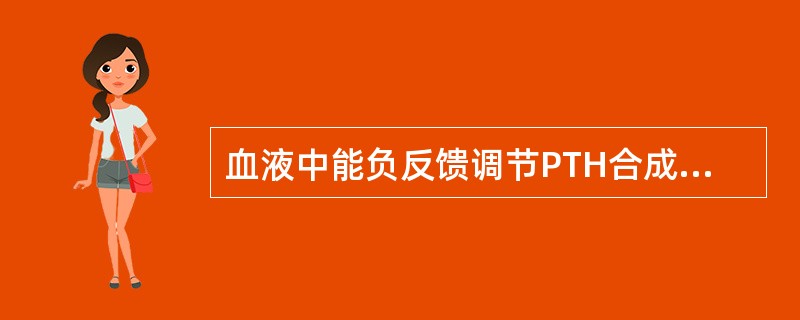 血液中能负反馈调节PTH合成与分泌的物质是 ( )A、磷酸盐B、维生素DC、镁D