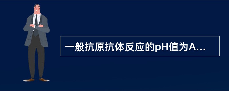 一般抗原抗体反应的pH值为A、6.0~9.0B、6.0~8.0C、6.0~7.0