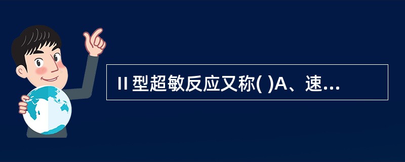 Ⅱ型超敏反应又称( )A、速发型超敏反应B、迟发型超敏反应C、细胞毒型超敏反应D