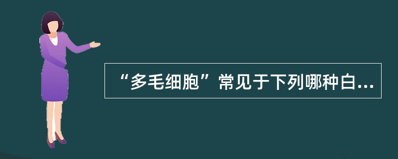 “多毛细胞”常见于下列哪种白血病A、多毛细胞白血病(HCL)B、急性淋巴细胞白血