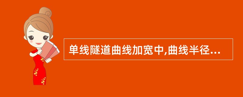 单线隧道曲线加宽中,曲线半径越大,则隧道净空加宽就越()。