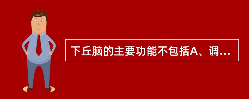 下丘脑的主要功能不包括A、调节水平衡B、管理摄食活动C、调节内分泌活动D、控制生