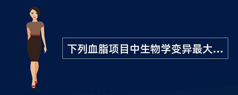 下列血脂项目中生物学变异最大的是 ( )A、总胆固醇B、甘油三酯C、高密度脂蛋白