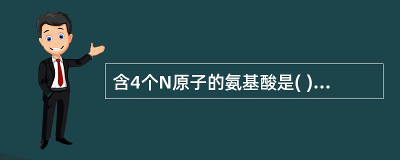 含4个N原子的氨基酸是( )A、组氨酸B、赖氨酸C、精氨酸D、色氨酸E、酪氨酸