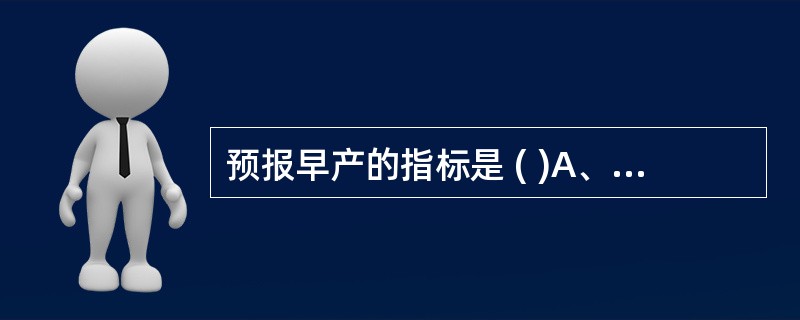 预报早产的指标是 ( )A、卵磷脂B、薄层小体C、胎儿纤维连接素D、纤维蛋白降解