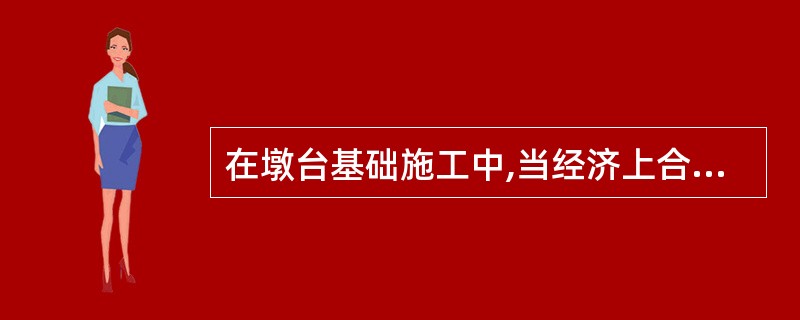 在墩台基础施工中,当经济上合理、技术上可行时,应优先考虑()施工。