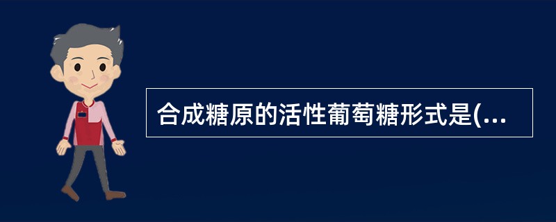 合成糖原的活性葡萄糖形式是( )A、UDPGB、CDPGC、葡糖£­1£­磷酸D