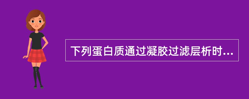 下列蛋白质通过凝胶过滤层析时,最后一个被洗脱下来的是( )A、马肝过氧化氢酶(相