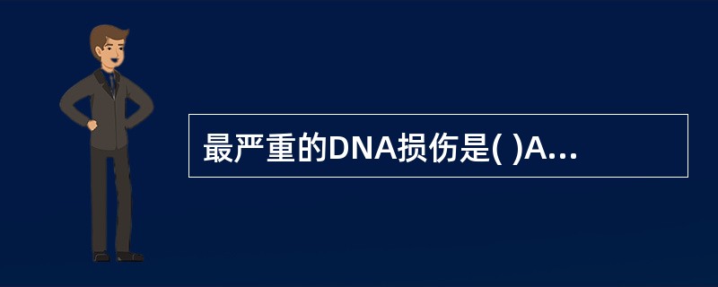 最严重的DNA损伤是( )A、错配B、碱基置换C、DNA双链断裂D、DNA交联E