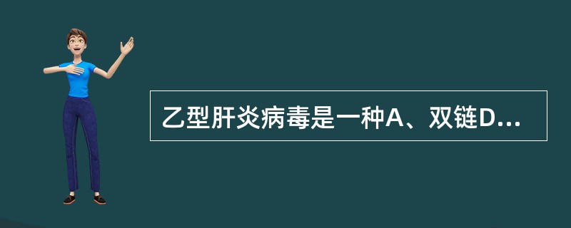 乙型肝炎病毒是一种A、双链DNA病毒B、单链DNA病毒C、单链负股RNA病毒D、