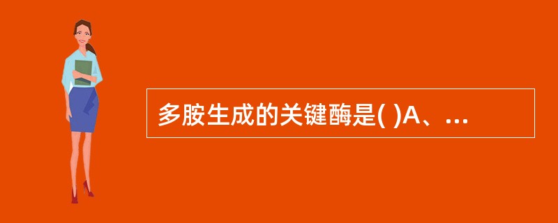 多胺生成的关键酶是( )A、赖氨酸脱羧酶B、瓜氨酸脱羧酶C、鸟氨酸脱羧酶D、精氨