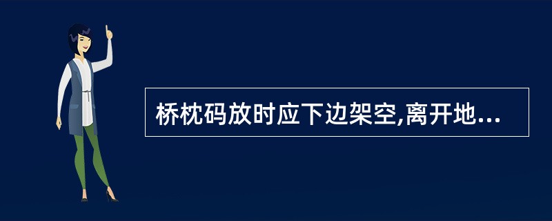 桥枕码放时应下边架空,离开地面()以上。