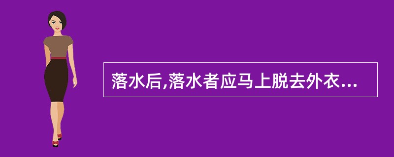 落水后,落水者应马上脱去外衣,因为外衣吸水会妨碍落水者的行动。