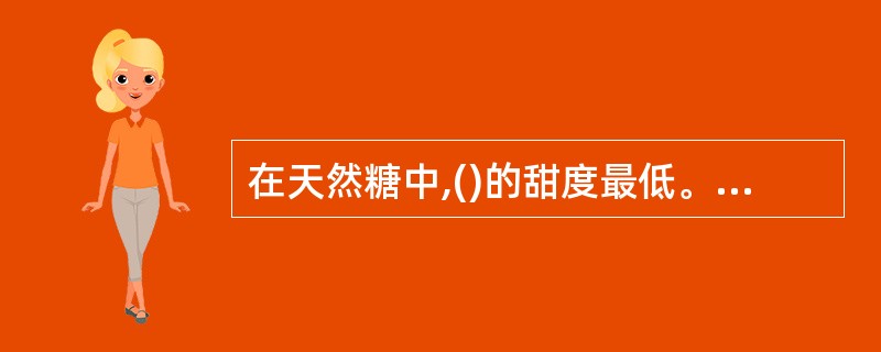 在天然糖中,()的甜度最低。A、蔗糖B、麦芽糖C、乳糖D、果糖