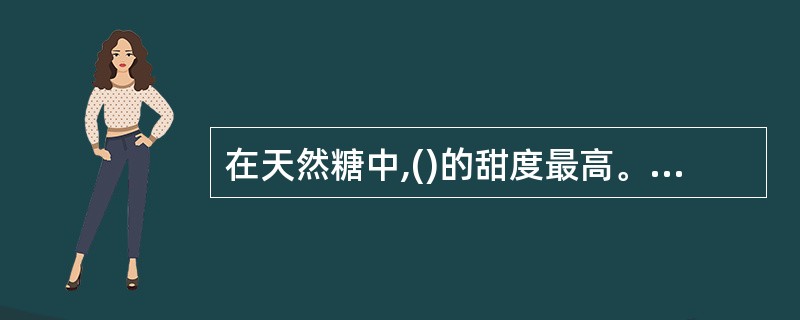 在天然糖中,()的甜度最高。A、蔗糖B、麦芽糖C、乳糖D、果糖