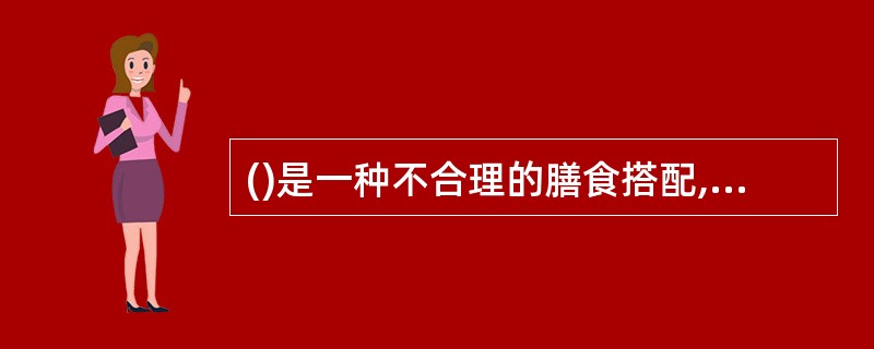()是一种不合理的膳食搭配,会形成不溶性的钙盐,不仅影响营养素的吸收,而且会给人