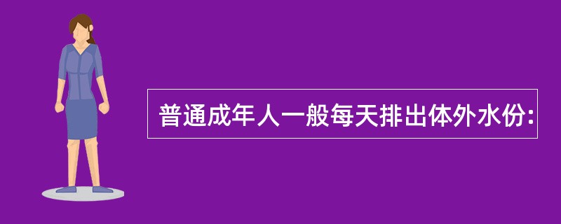 普通成年人一般每天排出体外水份: