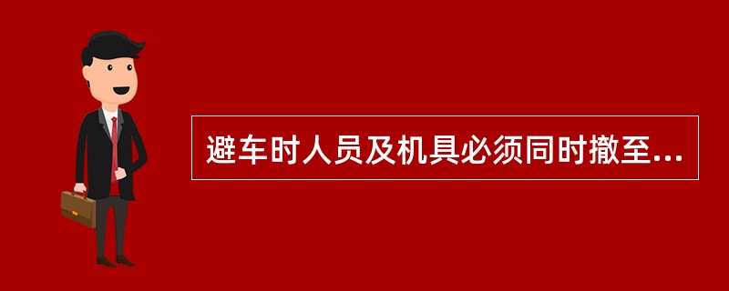 避车时人员及机具必须同时撤至安全地点,作业人员应面向列车列队避车,避车时严禁在封