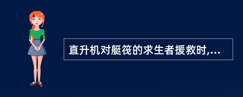 直升机对艇筏的求生者援救时,所有被吊升的人员均应: