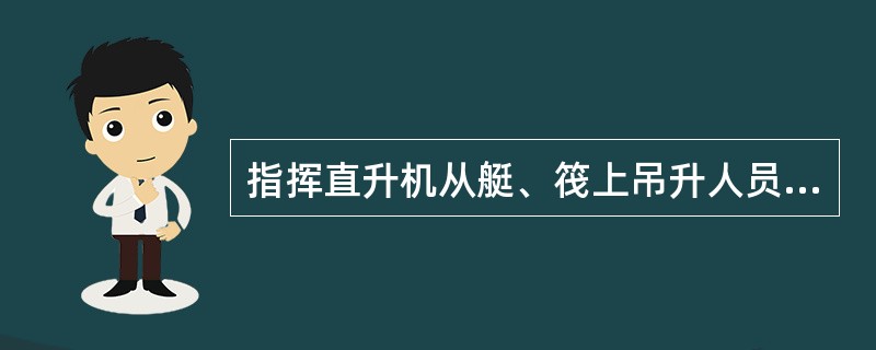 指挥直升机从艇、筏上吊升人员时,表示“吊升”的信号: