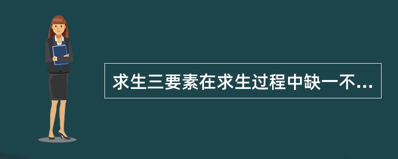 求生三要素在求生过程中缺一不可,否则难以获救。