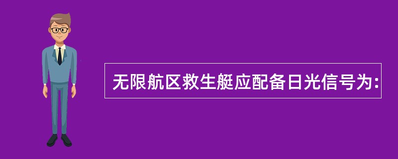 无限航区救生艇应配备日光信号为: