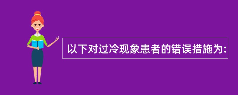 以下对过冷现象患者的错误措施为: