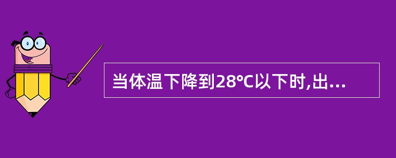 当体温下降到28℃以下时,出现失去知觉。