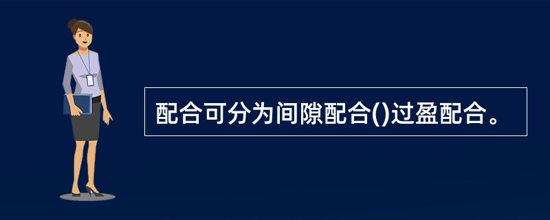 配合可分为间隙配合()过盈配合。