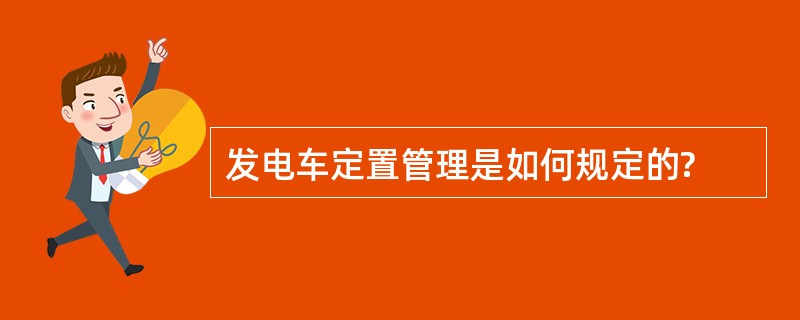 发电车定置管理是如何规定的?