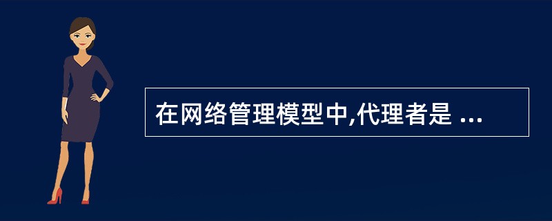 在网络管理模型中,代理者是 ______。
