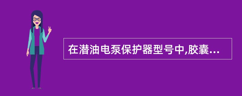 在潜油电泵保护器型号中,胶囊式保护器用符号()表示。