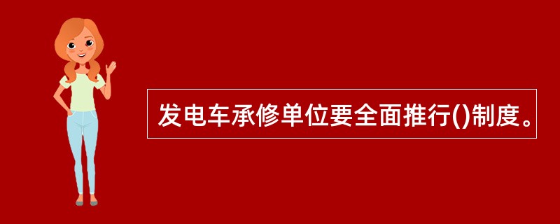 发电车承修单位要全面推行()制度。