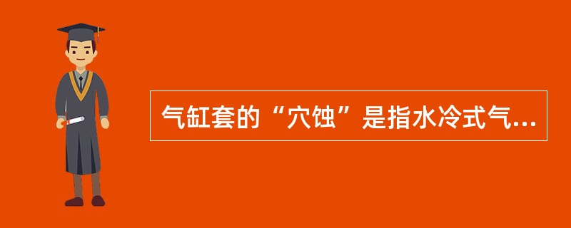 气缸套的“穴蚀”是指水冷式气缸套外壁和冷却水接触的部位,出现一些大小不等的形似蜂