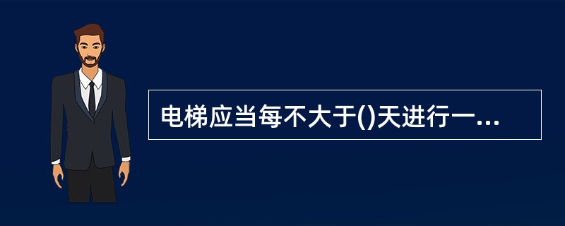 电梯应当每不大于()天进行一次清洁、润滑、调整和检查。