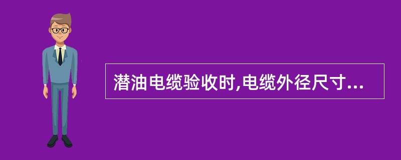 潜油电缆验收时,电缆外径尺寸误差不大于()为合格。